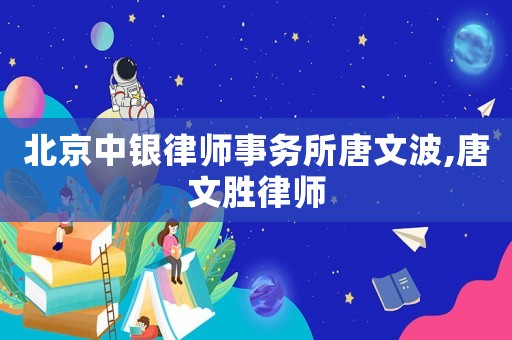 北京中銀律師事務(wù)所唐文波,唐文勝律師
