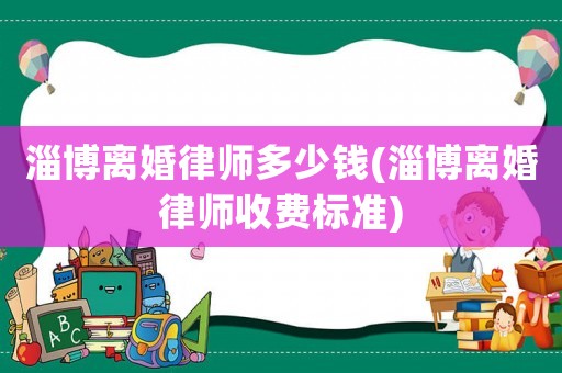 淄博離婚律師多少錢(淄博離婚律師收費標準)