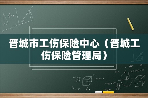 晉城市工傷保險中心（晉城工傷保險管理局）