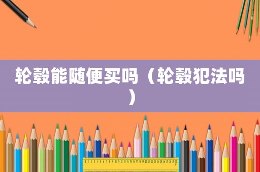 輪轂能隨便買嗎（輪轂犯法嗎）