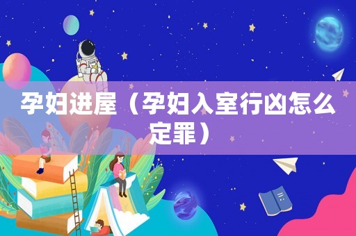 孕婦進屋（孕婦入室行兇怎么定罪）