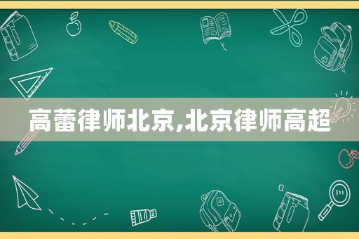 高蕾律師北京,北京律師高超