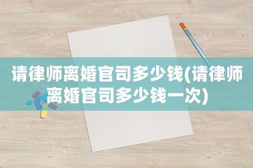 請律師離婚官司多少錢(請律師離婚官司多少錢一次)