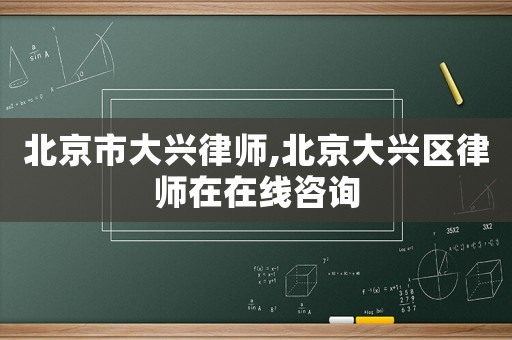 北京市大興律師,北京大興區(qū)律師在在線咨詢