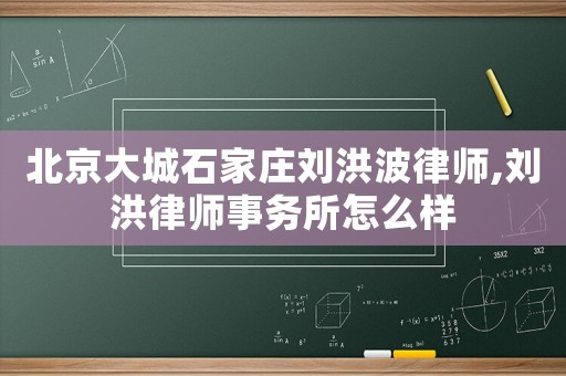 北京大城石家莊劉洪波律師,劉洪律師事務所怎么樣