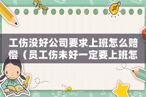 工傷沒好公司要求上班怎么賠償（員工傷未好一定要上班怎么辦）