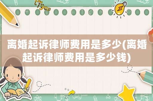 離婚起訴律師費用是多少(離婚起訴律師費用是多少錢)