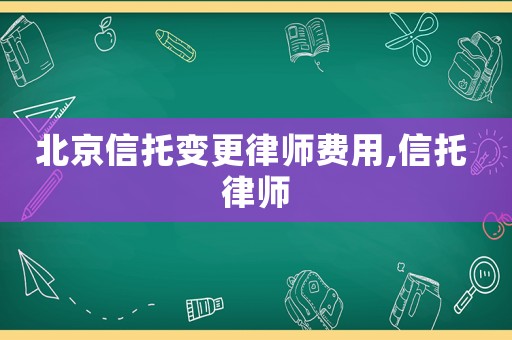 北京信托變更律師費(fèi)用,信托 律師