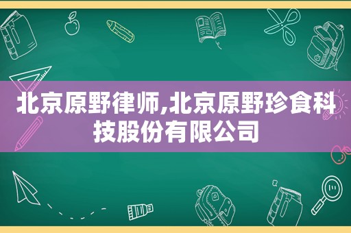 北京原野律師,北京原野珍食科技股份有限公司