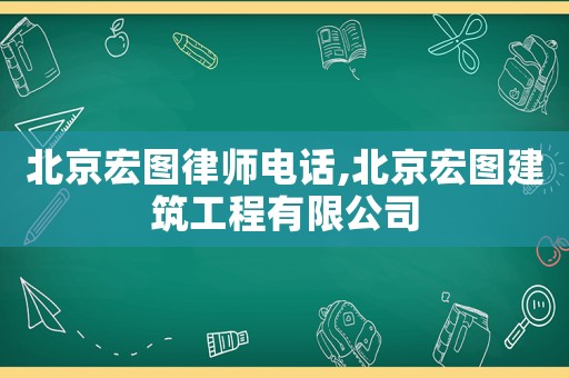 北京宏圖律師電話,北京宏圖建筑工程有限公司