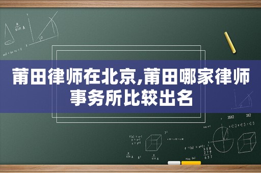 莆田律師在北京,莆田哪家律師事務(wù)所比較出名