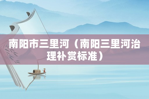南陽市三里河（南陽三里河治理補(bǔ)賞標(biāo)準(zhǔn)）
