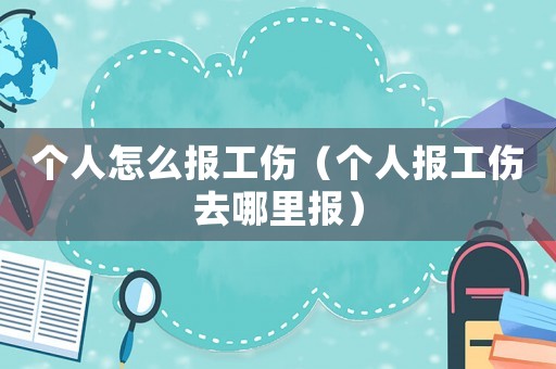 個人怎么報工傷（個人報工傷去哪里報）