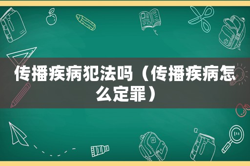 傳播疾病犯法嗎（傳播疾病怎么定罪）