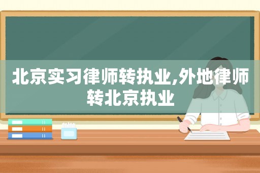 北京實(shí)習(xí)律師轉(zhuǎn)執(zhí)業(yè),外地律師轉(zhuǎn)北京執(zhí)業(yè)