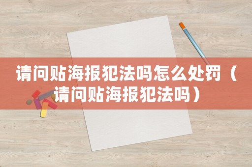 請問貼海報犯法嗎怎么處罰（請問貼海報犯法嗎）