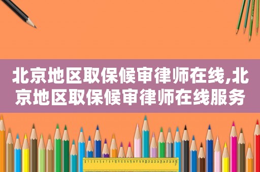 北京地區取保候審律師在線,北京地區取保候審律師在線服務