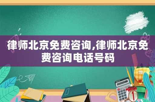 律師北京免費(fèi)咨詢(xún),律師北京免費(fèi)咨詢(xún)電話號(hào)碼