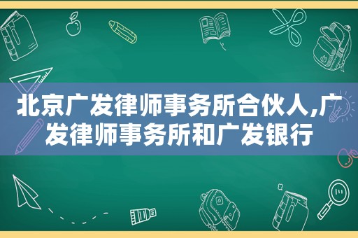 北京廣發律師事務所合伙人,廣發律師事務所和廣發銀行