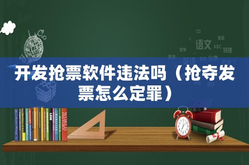 開發(fā)搶票軟件違法嗎（搶奪發(fā)票怎么定罪）