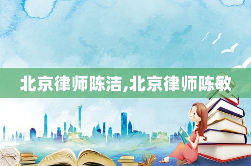 北京律師陳潔,北京律師陳敏