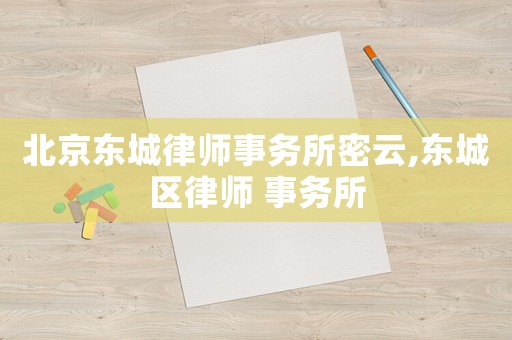 北京東城律師事務(wù)所密云,東城區(qū)律師 事務(wù)所