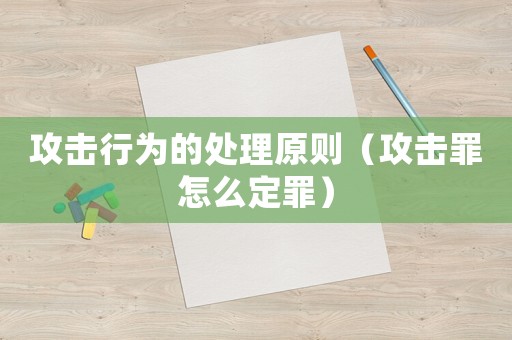 攻擊行為的處理原則（攻擊罪怎么定罪）