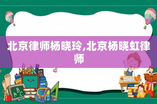 北京律師楊曉玲,北京楊曉虹律師