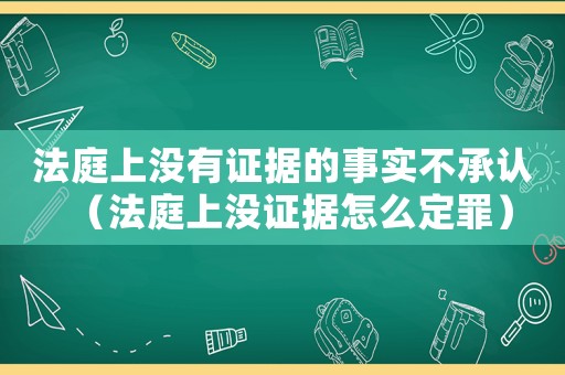 法庭上沒有證據(jù)的事實不承認(rèn)（法庭上沒證據(jù)怎么定罪）