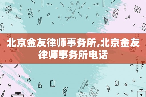 北京金友律師事務所,北京金友律師事務所電話