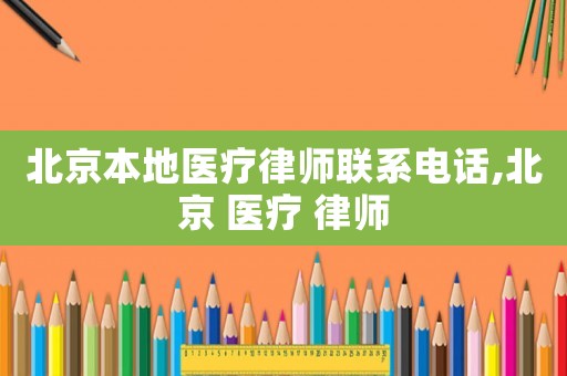 北京本地醫療律師聯系電話,北京 醫療 律師