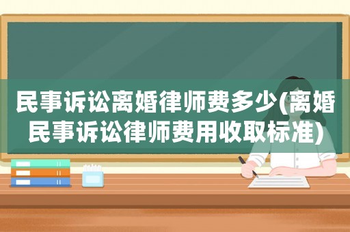 民事訴訟離婚律師費多少(離婚民事訴訟律師費用收取標準)