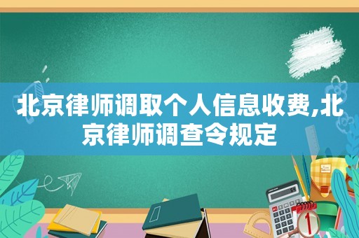 北京律師調取個人信息收費,北京律師調查令規定