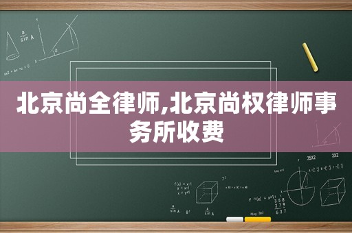 北京尚全律師,北京尚權律師事務所收費