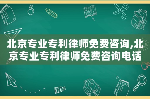北京專業專利律師免費咨詢,北京專業專利律師免費咨詢電話
