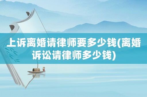 上訴離婚請律師要多少錢(離婚訴訟請律師多少錢)