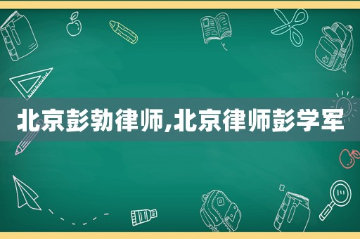 北京彭勃律師,北京律師彭學軍