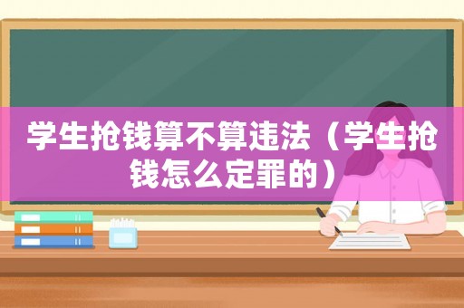 學生搶錢算不算違法（學生搶錢怎么定罪的）