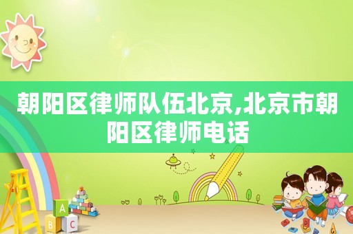 朝陽區律師隊伍北京,北京市朝陽區律師電話