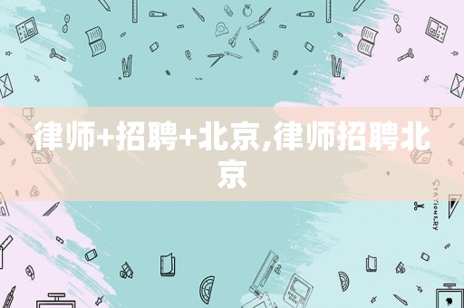 律師+招聘+北京,律師招聘北京
