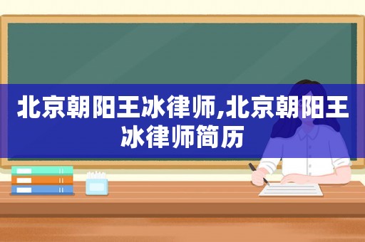 北京朝陽王冰律師,北京朝陽王冰律師簡歷