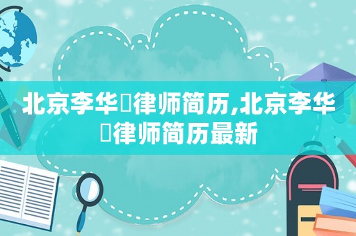 北京李華祎律師簡歷,北京李華祎律師簡歷最新