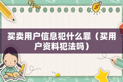買賣用戶信息犯什么罪（買用戶資料犯法嗎）