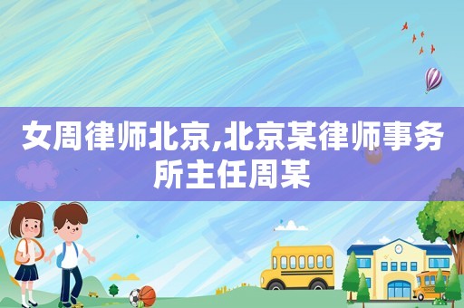 女周律師北京,北京某律師事務(wù)所主任周某