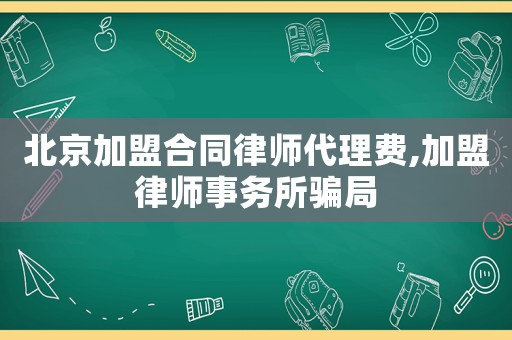 北京加盟合同律師代理費,加盟律師事務(wù)所騙局