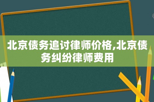 北京債務追討律師價格,北京債務糾紛律師費用