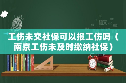 工傷未交社保可以報工傷嗎（南京工傷未及時繳納社保）