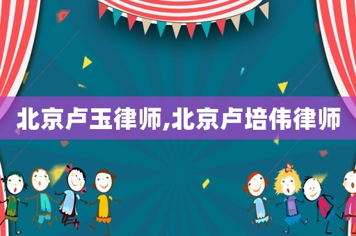 北京盧玉律師,北京盧培偉律師