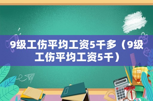 9級工傷平均工資5千多（9級工傷平均工資5千）
