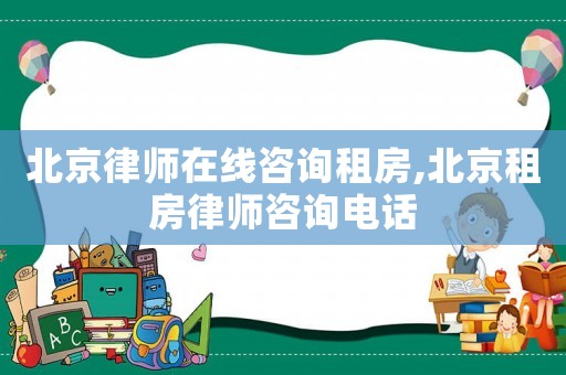 北京律師在線咨詢租房,北京租房律師咨詢電話